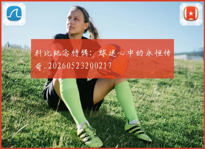 科比纪念特辑:球迷心中的永恒传奇_20260523200217