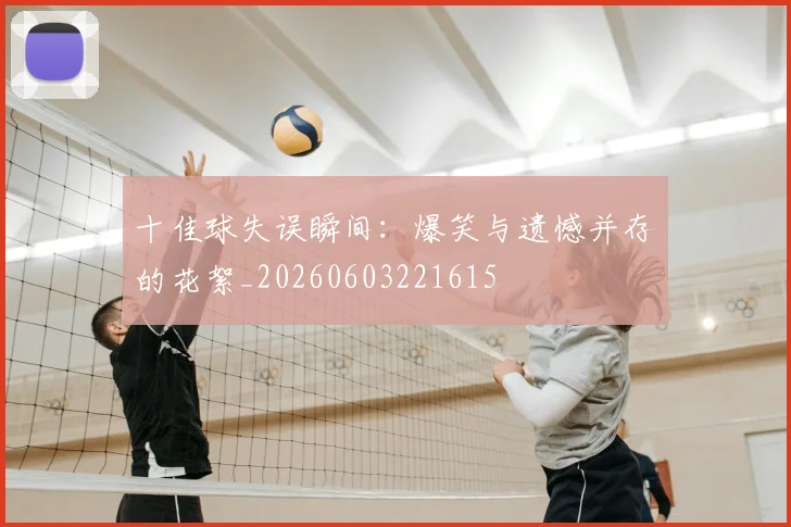 十佳球失误瞬间:爆笑与遗憾并存的花絮_20260603221615