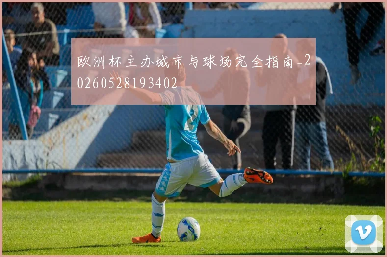 欧洲杯主办城市与球场完全指南_20260528193402