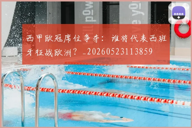 西甲欧冠席位争夺：谁将代表西班牙征战欧洲？_20260523113859