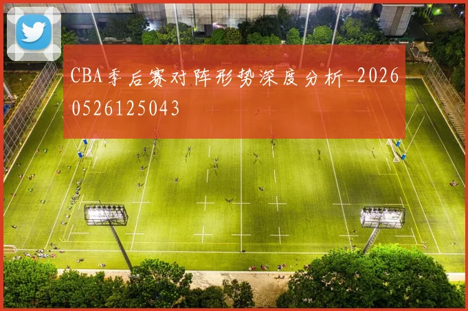 CBA季后赛对阵形势深度分析_20260526125043