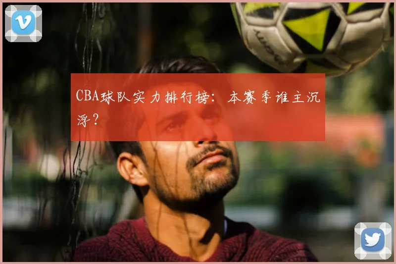 CBA球队实力排行榜：本赛季谁主沉浮？