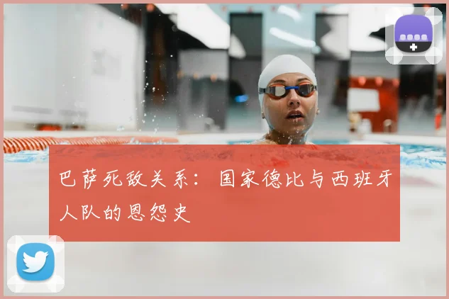 巴萨死敌关系：国家德比与西班牙人队的恩怨史