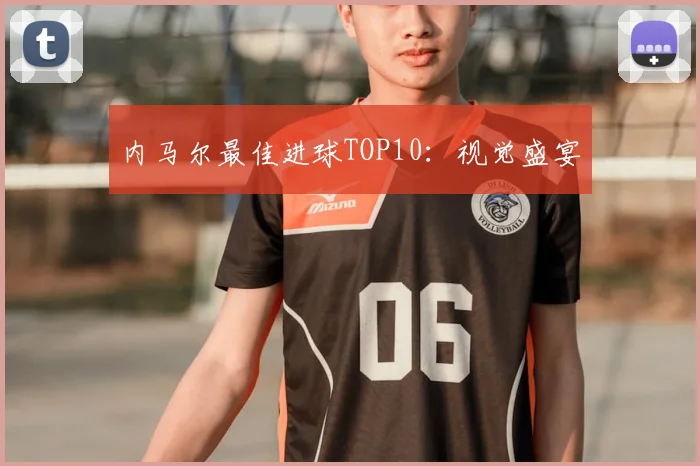 内马尔最佳进球TOP10:视觉盛宴