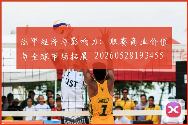 法甲经济与影响力：联赛商业价值与全球市场拓展_20260528193455