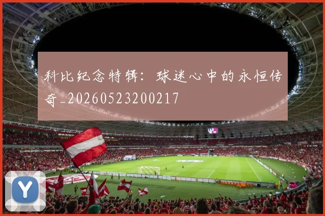 科比纪念特辑：球迷心中的永恒传奇_20260523200217