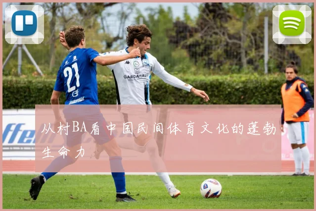 从村BA看中国民间体育文化的蓬勃生命力