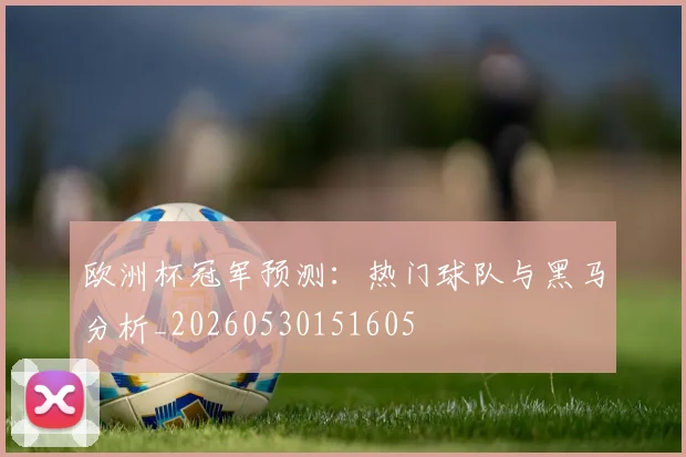 欧洲杯冠军预测:热门球队与黑马分析_20260530151605
