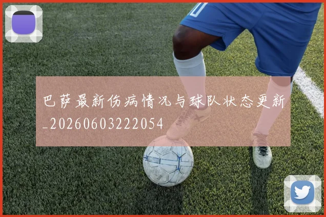 巴萨最新伤病情况与球队状态更新_20260603222054
