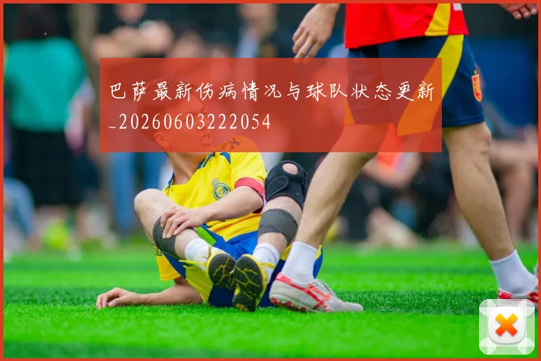 巴萨最新伤病情况与球队状态更新_20260603222054