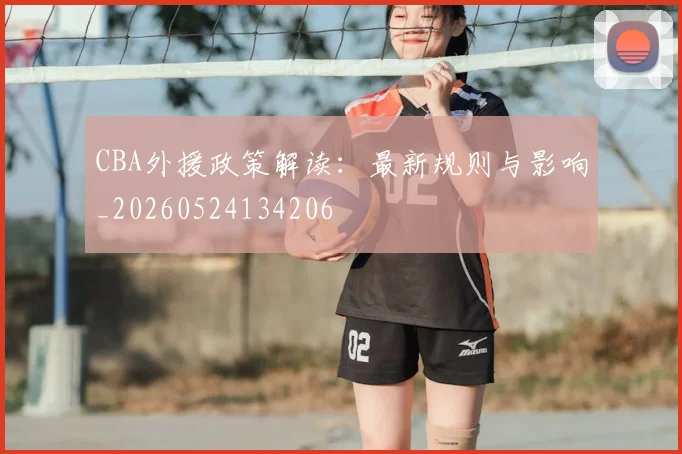 CBA外援政策解读：最新规则与影响_20260524134206