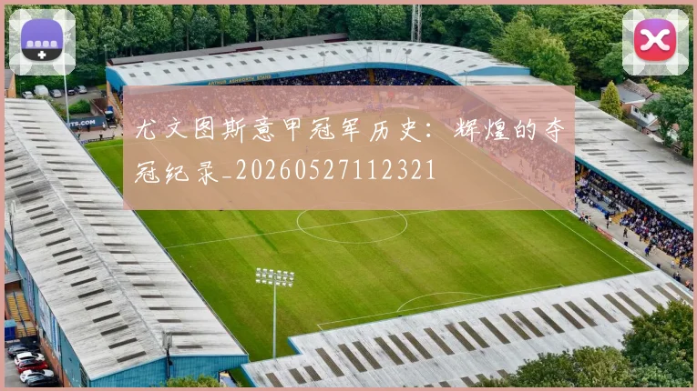 尤文图斯意甲冠军历史：辉煌的夺冠纪录_20260527112321