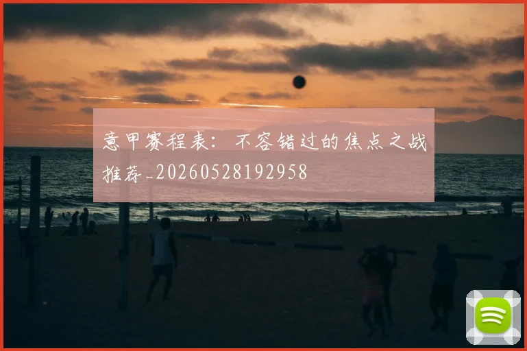 意甲赛程表：不容错过的焦点之战推荐_20260528192958