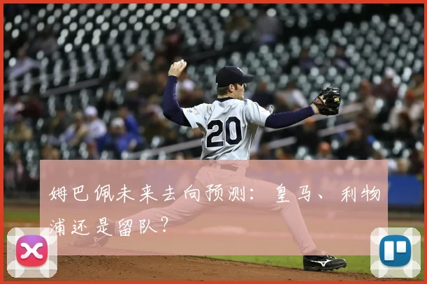 姆巴佩未来去向预测：皇马、利物浦还是留队？