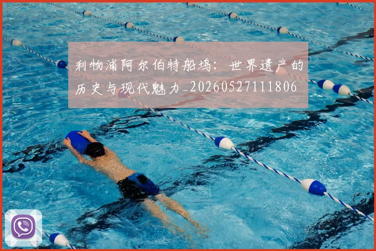 利物浦阿尔伯特船坞:世界遗产的历史与现代魅力_20260527111806