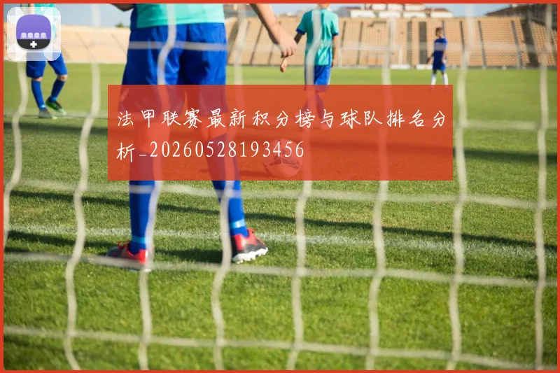 法甲联赛最新积分榜与球队排名分析_20260528193456
