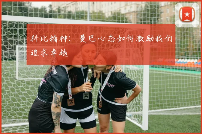 科比精神：曼巴心态如何激励我们追求卓越