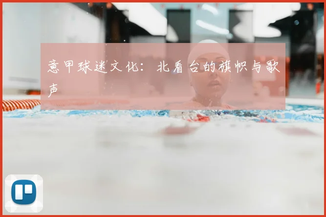 意甲球迷文化：北看台的旗帜与歌声