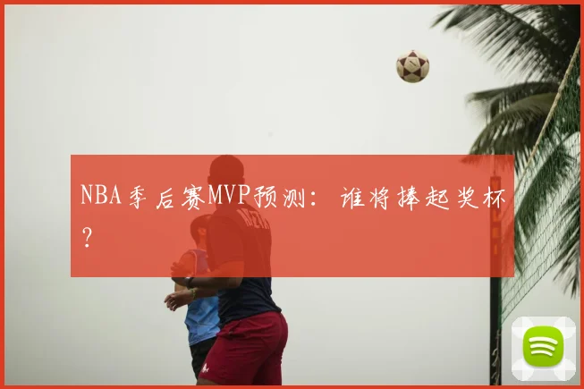 NBA季后赛MVP预测：谁将捧起奖杯？