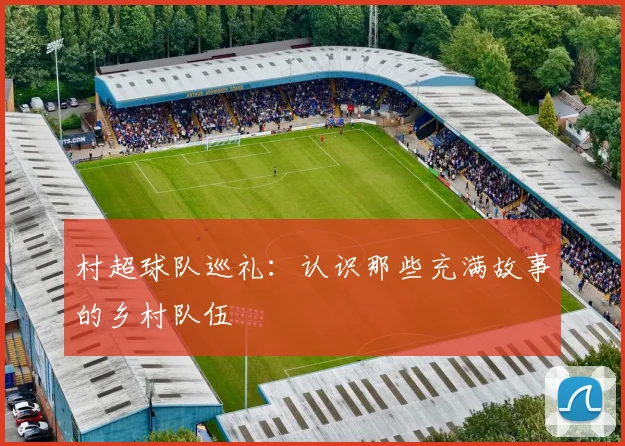 村超球队巡礼：认识那些充满故事的乡村队伍
