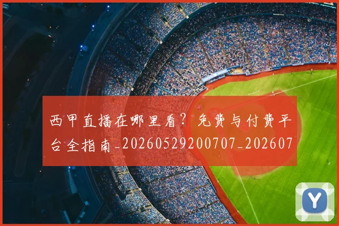 西甲直播在哪里看？免费与付费平台全指南_20260529200707_20260703181911